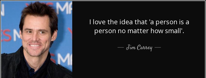 quote i love the idea that a person is a person no matter how small jim carrey Quotes