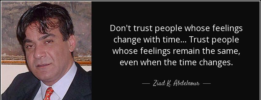 quote don t trust people whose feelings change with time trust people whose feelings remain ziad k abdelnour Quotes