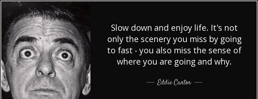quote slow down and enjoy life it s not only the scenery you miss by going to fast you also eddie cantor Quotes
