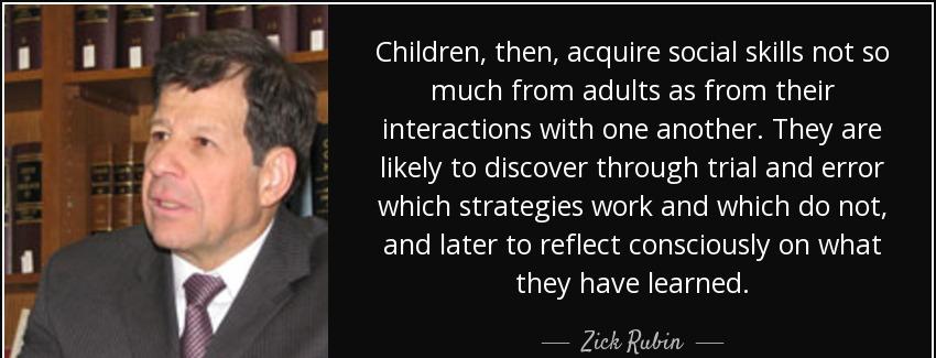quote children then acquire social skills not so much from adults as from their interactions zick rubin Quotes