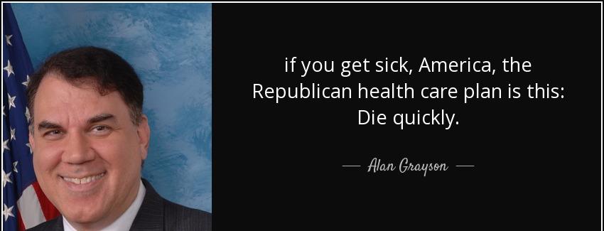 quote if you get sick america the republican health care plan is this die quickly alan grayson Quotes