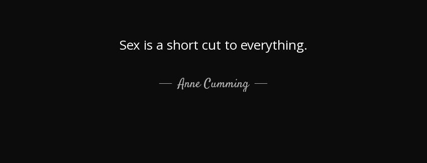 quote sex is a short cut to everything anne cumming Quotes