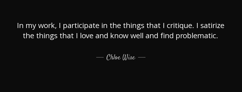 quote in my work i participate in the things that i critique i satirize the things that i chloe wise Quotes