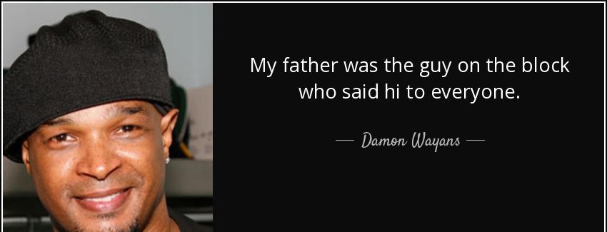 quote my father was the guy on the block who said hi to everyone damon wayans Quotes