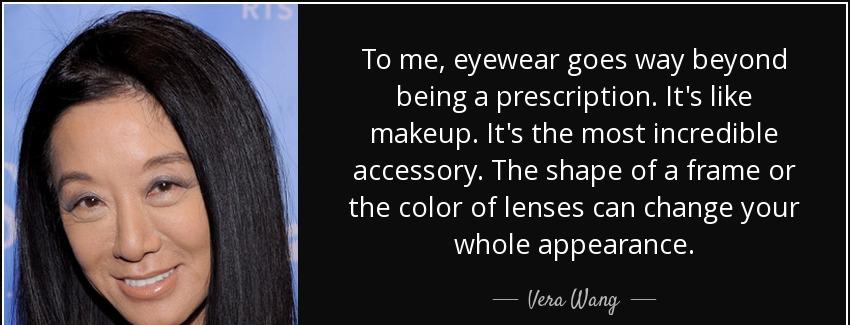 quote to me eyewear goes way beyond being a prescription it s like makeup it s the most incredible vera wang Quotes