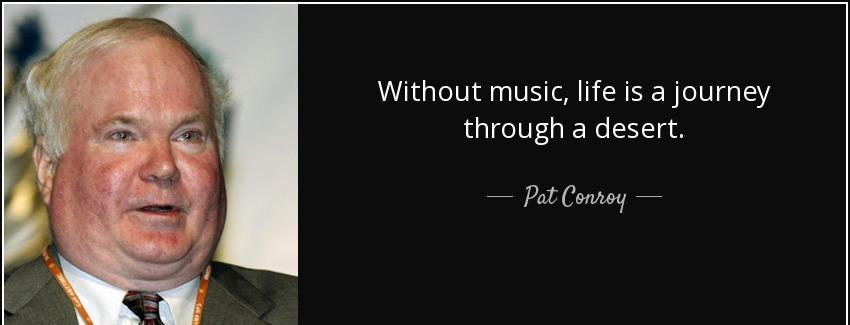 quote without music life is a journey through a desert pat conroy Quotes