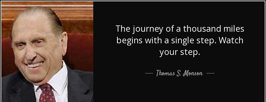 quote the journey of a thousand miles begins with a single step watch your step thomas s monson Quotes