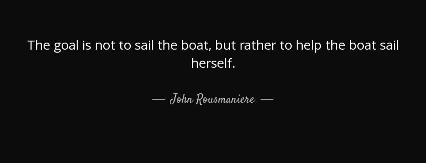 quote the goal is not to sail the boat but rather to help the boat sail herself john rousmaniere Quotes
