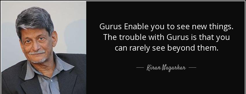 quote gurus enable you to see new things the trouble with gurus is that you can rarely see kiran nagarkar Quotes