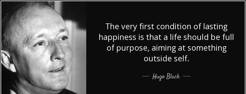 quote the very first condition of lasting happiness is that a life should be full of purpose hugo black Quotes