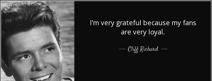 quote i m very grateful because my fans are very loyal cliff richard Quotes