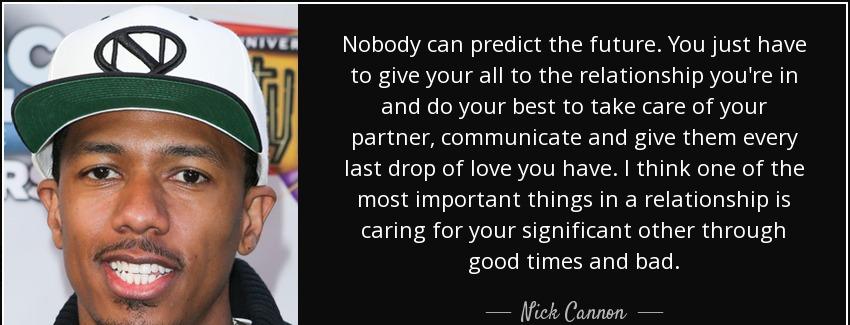 quote nobody can predict the future you just have to give your all to the relationship you nick cannon Quotes