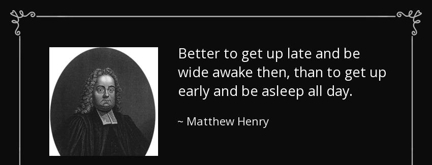 quote better to get up late and be wide awake then than to get up early and be asleep all matthew henry Quotes