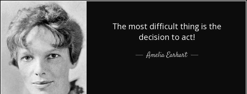 quote the most difficult thing is the decision to act amelia earhart Quotes