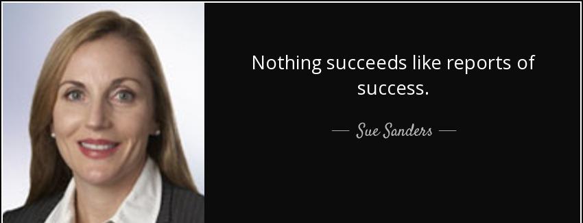 quote nothing succeeds like reports of success sue sanders Quotes