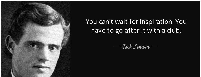 quote you can t wait for inspiration you have to go after it with a club jack london Quotes