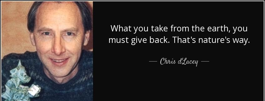 quote what you take from the earth you must give back that s nature s way chris d lacey Quotes