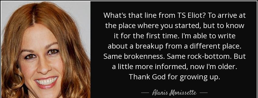 quote what s that line from ts eliot to arrive at the place where you started but to know alanis morissette Quotes