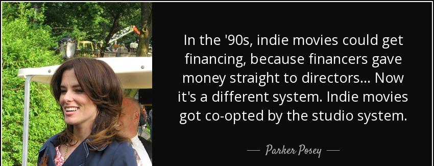 quote in the 90s indie movies could get financing because financers gave money straight to parker posey Quotes