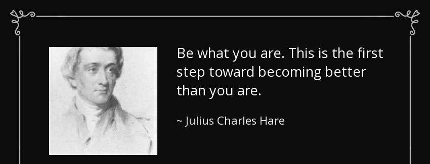 quote be what you are this is the first step toward becoming better than you are julius charles hare Quotes