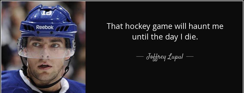 quote that hockey game will haunt me until the day i die joffrey lupul Quotes