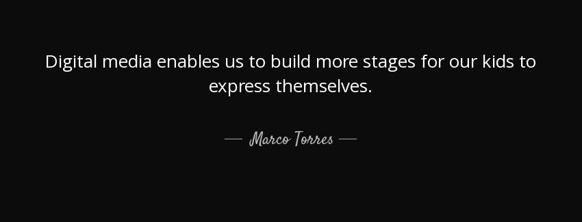 quote digital media enables us to build more stages for our kids to express themselves marco torres Quotes