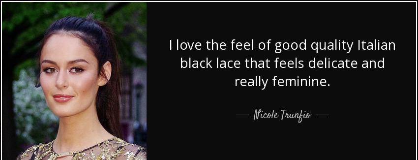 quote i love the feel of good quality italian black lace that feels delicate and really feminine nicole trunfio Quotes