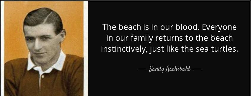 quote the beach is in our blood everyone in our family returns to the beach instinctively sandy archibald Quotes