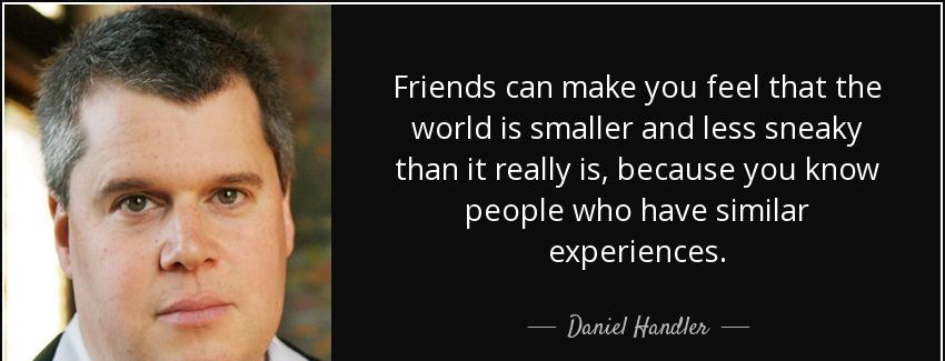 quote friends can make you feel that the world is smaller and less sneaky than it really is daniel handler Quotes