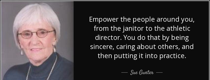 quote empower the people around you from the janitor to the athletic director you do that sue gunter Quotes