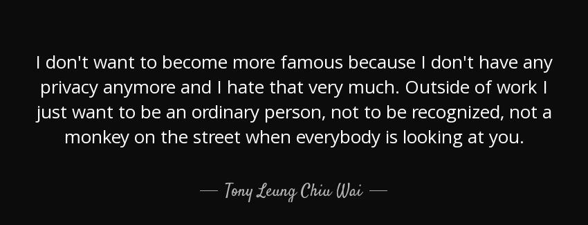 quote i don t want to become more famous because i don t have any privacy anymore and i hate tony leung chiu wai Quotes