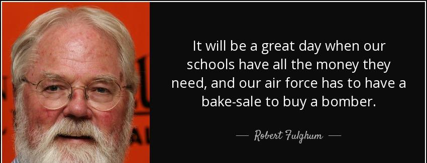 quote it will be a great day when our schools have all the money they need and our air force robert fulghum Quotes