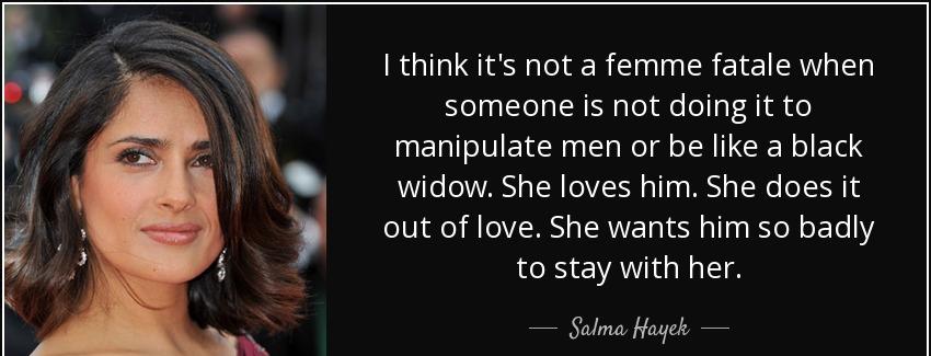 quote i think it s not a femme fatale when someone is not doing it to manipulate men or be salma hayek Quotes