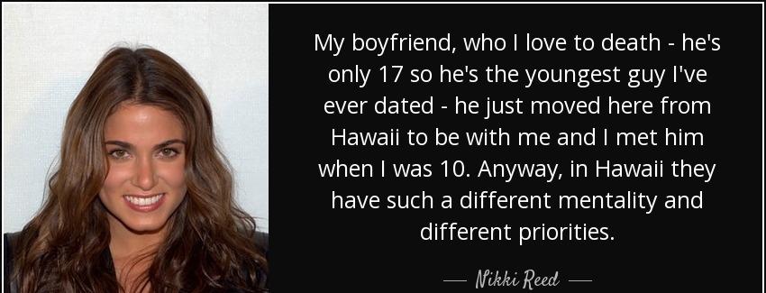 quote my boyfriend who i love to death he s only 17 so he s the youngest guy i ve ever dated nikki reed Quotes