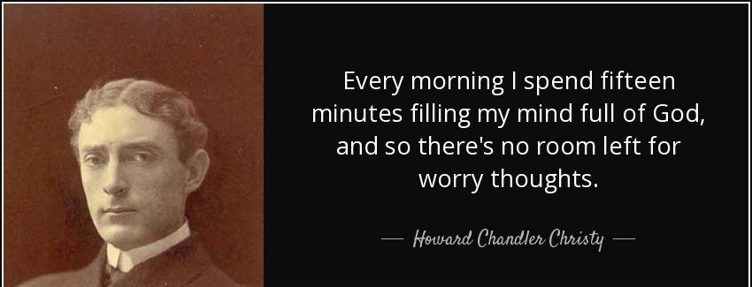 quote every morning i spend fifteen minutes filling my mind full of god and so there s no howard chandler christy Quotes