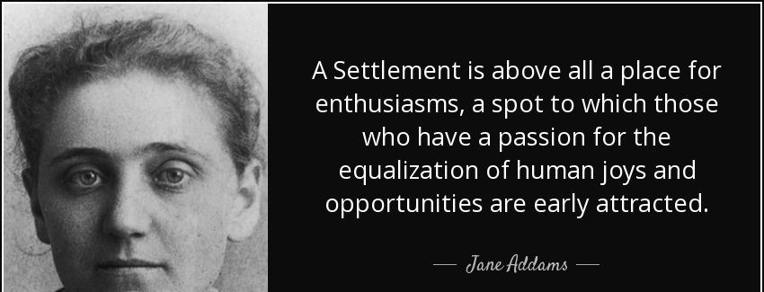quote a settlement is above all a place for enthusiasms a spot to which those who have a passion jane addams Quotes