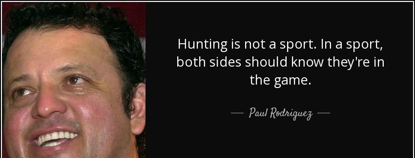 quote hunting is not a sport in a sport both sides should know they re in the game paul rodriguez Quotes