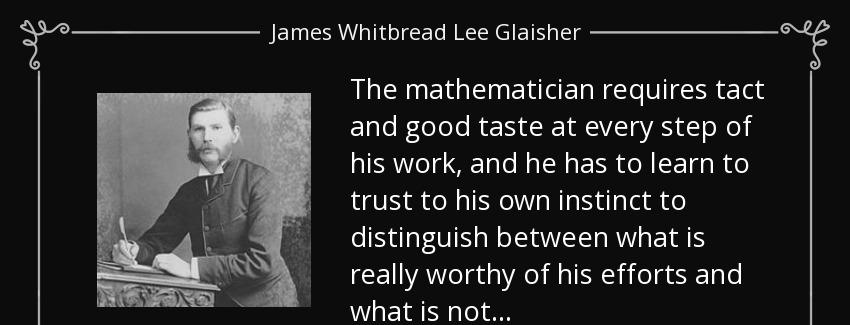quote the mathematician requires tact and good taste at every step of his work and he has james whitbread lee glaisher Quotes