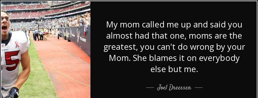 quote my mom called me up and said you almost had that one moms are the greatest you can t joel dreessen Quotes