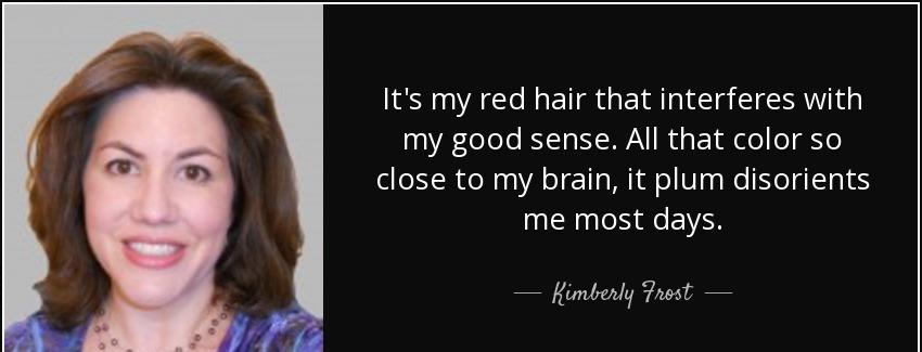 quote it s my red hair that interferes with my good sense all that color so close to my brain kimberly frost Quotes