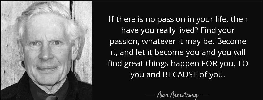 quote if there is no passion in your life then have you really lived find your passion whatever alan armstrong Quotes