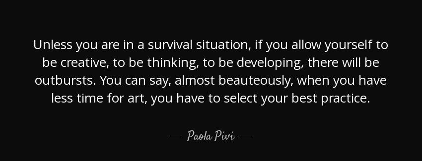 quote unless you are in a survival situation if you allow yourself to be creative to be thinking paola pivi Quotes