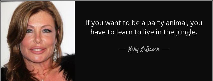 quote if you want to be a party animal you have to learn to live in the jungle kelly lebrock Quotes