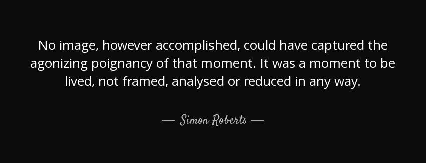 quote no image however accomplished could have captured the agonizing poignancy of that moment simon roberts Quotes