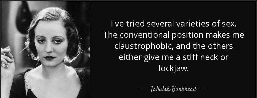 quote i ve tried several varieties of sex the conventional position makes me claustrophobic tallulah bankhead Quotes