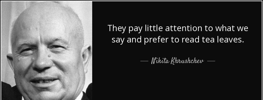 quote they pay little attention to what we say and prefer to read tea leaves nikita khrushchev Quotes