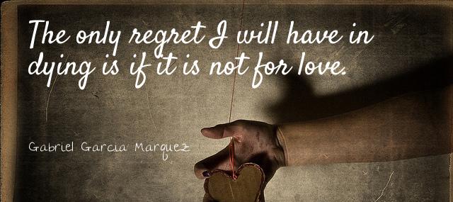 Quotation Gabriel Garcia Marquez The only regret I will have in dying is if Quotes