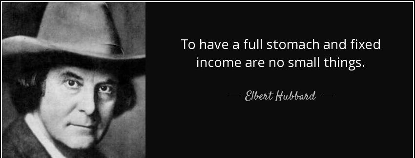 quote to have a full stomach and fixed income are no small things elbert hubbard Quotes
