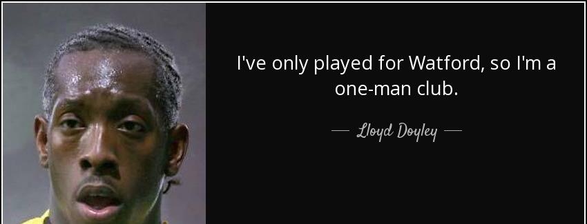 quote i ve only played for watford so i m a one man club lloyd doyley Quotes