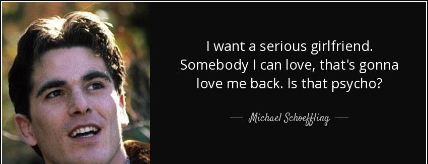 quote i want a serious girlfriend somebody i can love that s gonna love me back is that psycho michael schoeffling Quotes